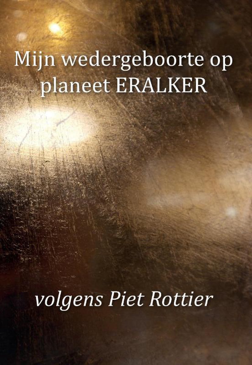 Mijn wedergeboorte op planeet ERALKER, volgens Piet Rottier